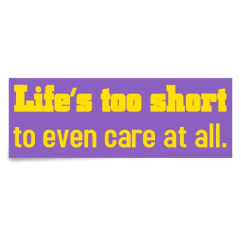 life's too short to even care at all